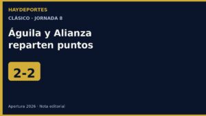 Águila 2-2 Alianza, jornada 8 Apertura 2026. Gráfica editorial Haydeportes.