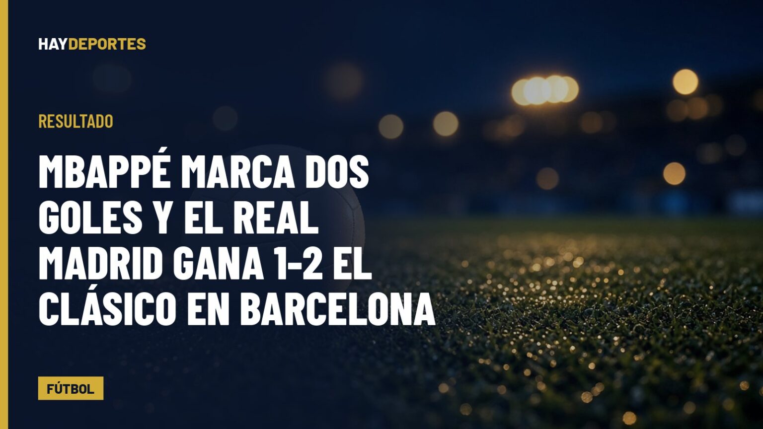 Mbappé marca dos goles y el Real Madrid gana 1-2 el Clásico en Barcelona. Gráfica editorial de Haydeportes (Fútbol).