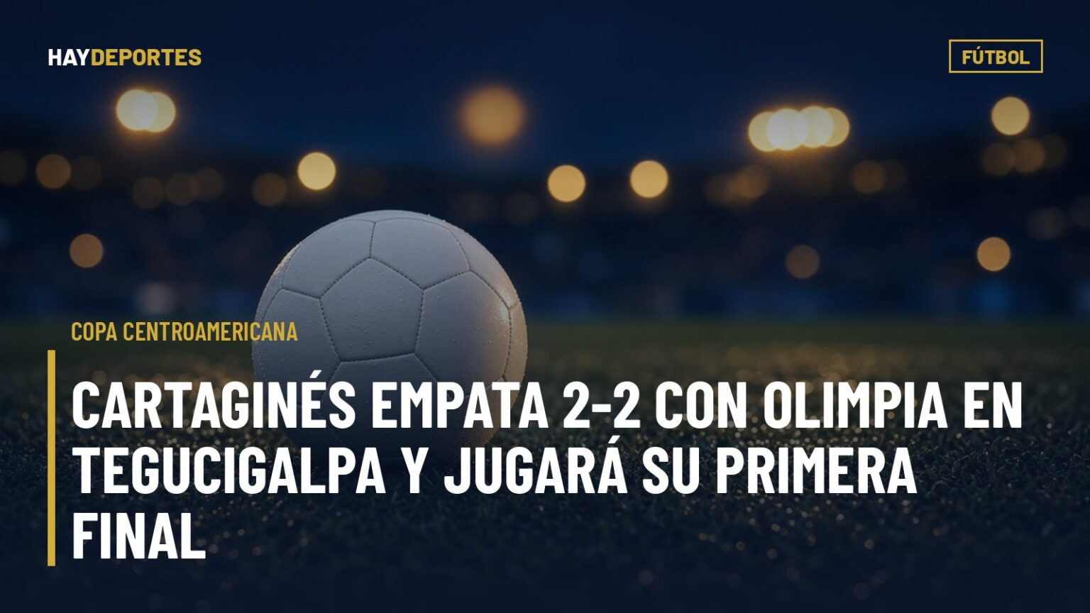 Copa Centroamericana: Cartaginés empata 2-2 con Olimpia en Tegucigalpa y jugará su primera final. Gráfica editorial de Haydeportes (Fútbol).