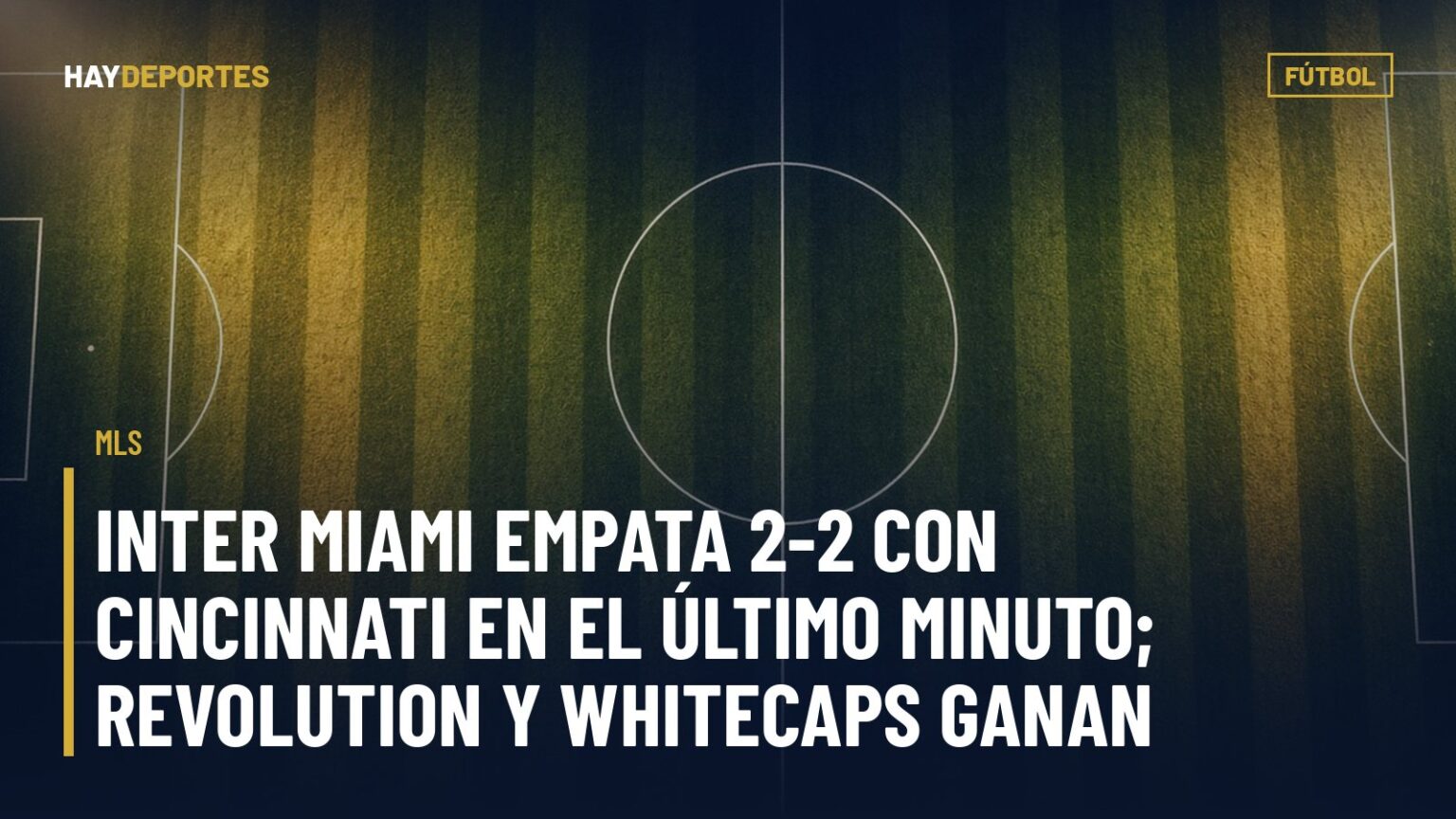 MLS: Inter Miami empata 2-2 con Cincinnati en el último minuto; Revolution y Whitecaps ganan. Gráfica editorial de Haydeportes (Fútbol).